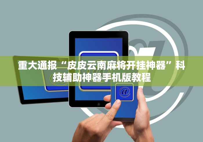 重大通报“皮皮云南麻将开挂神器”科技辅助神器手机版教程