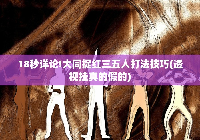 18秒详论!大同捉红三五人打法技巧(透视挂真的假的)