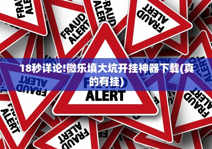 18秒详论!微乐填大坑开挂神器下载(真的有挂)