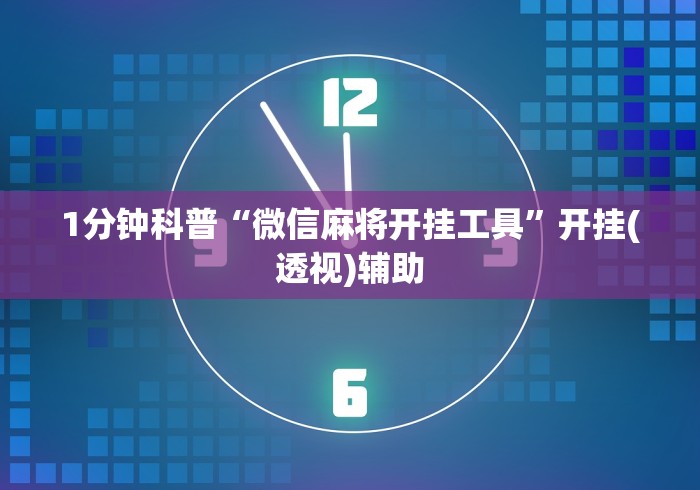 1分钟科普“微信麻将开挂工具	”开挂(透视)辅助