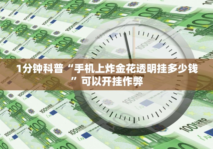 1分钟科普“手机上炸金花透明挂多少钱”可以开挂作弊
