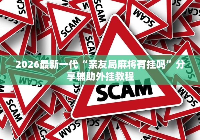 2026最新一代“亲友局麻将有挂吗”分享辅助外挂教程