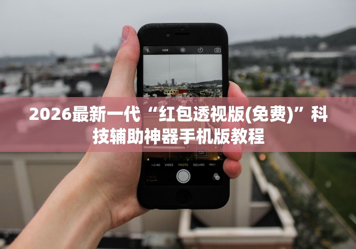 2026最新一代“红包透视版(免费)”科技辅助神器手机版教程
