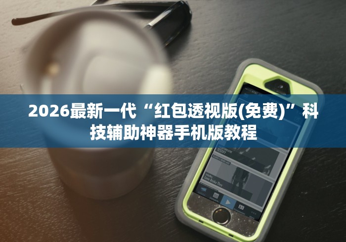 2026最新一代“红包透视版(免费)	”科技辅助神器手机版教程