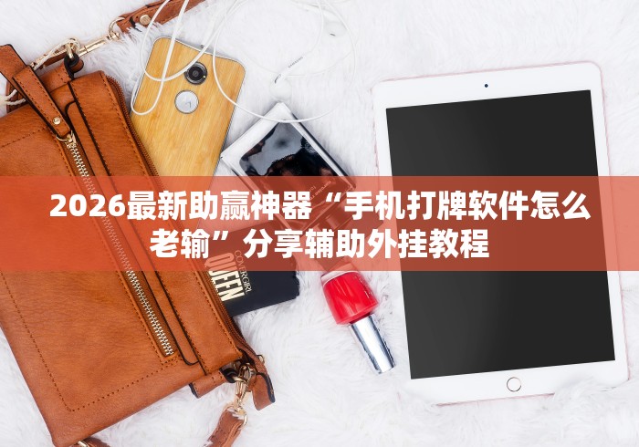 2026最新助赢神器“手机打牌软件怎么老输”分享辅助外挂教程