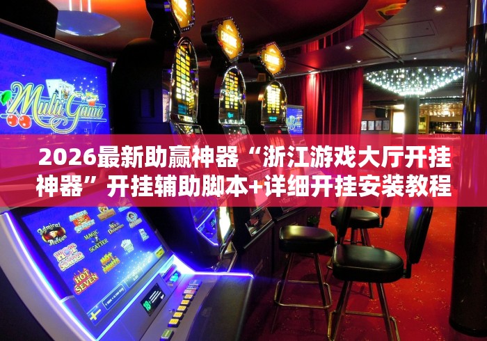 2026最新助赢神器“浙江游戏大厅开挂神器”开挂辅助脚本+详细开挂安装教程