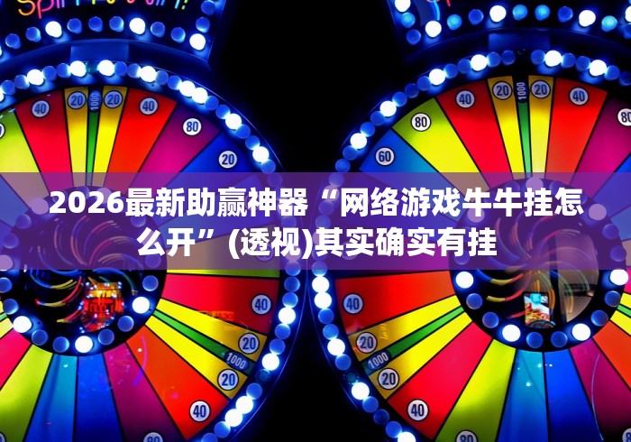 2026最新助赢神器“网络游戏牛牛挂怎么开”(透视)其实确实有挂
