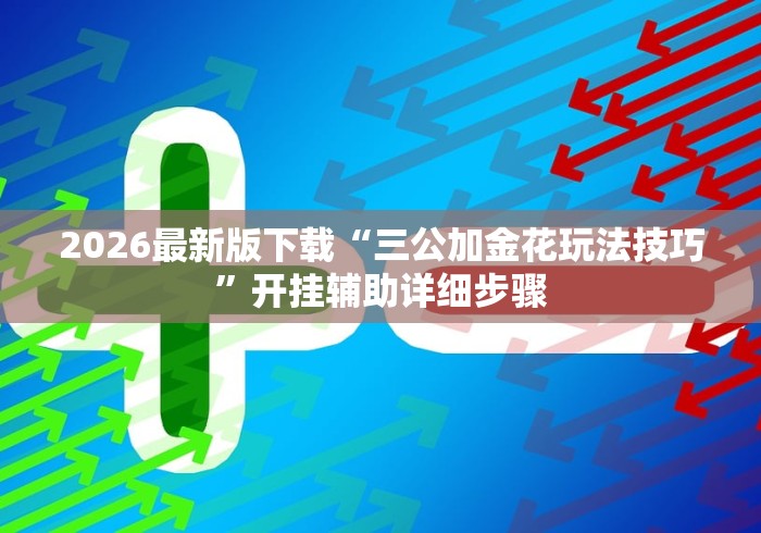 2026最新版下载“三公加金花玩法技巧”开挂辅助详细步骤