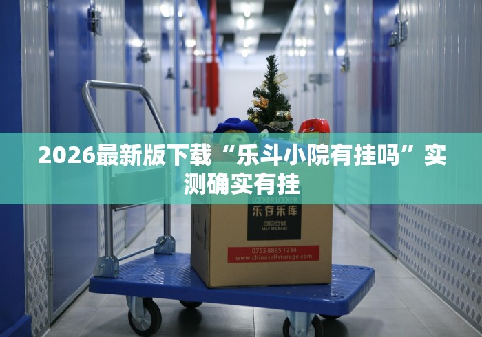 2026最新版下载“乐斗小院有挂吗”实测确实有挂