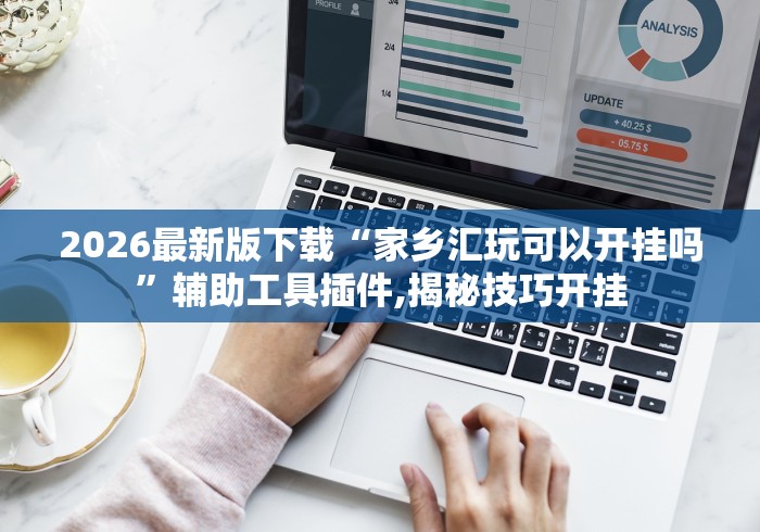 2026最新版下载“家乡汇玩可以开挂吗	”辅助工具插件,揭秘技巧开挂