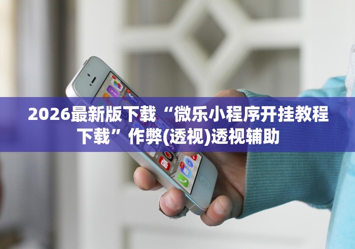 2026最新版下载“微乐小程序开挂教程下载”作弊(透视)透视辅助