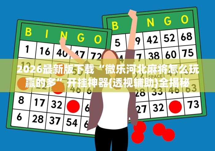 2026最新版下载“微乐河北麻将怎么玩赢的多	”开挂神器{透视辅助}全揭秘
