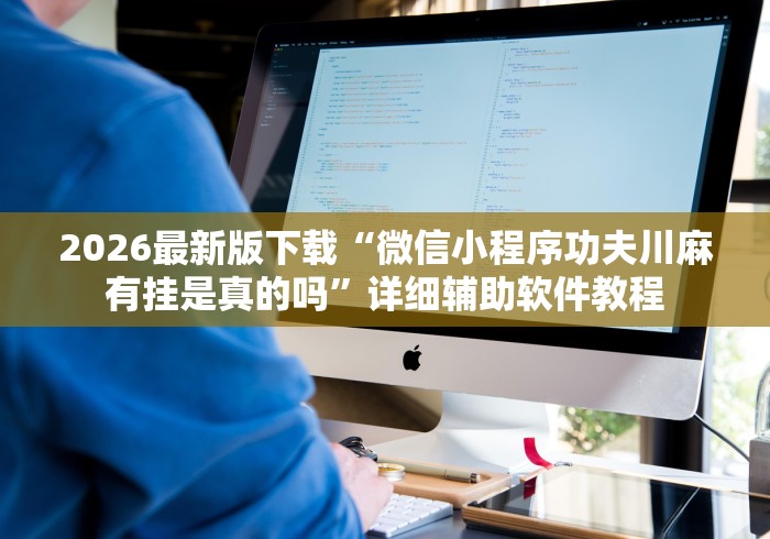 2026最新版下载“微信小程序功夫川麻有挂是真的吗”详细辅助软件教程