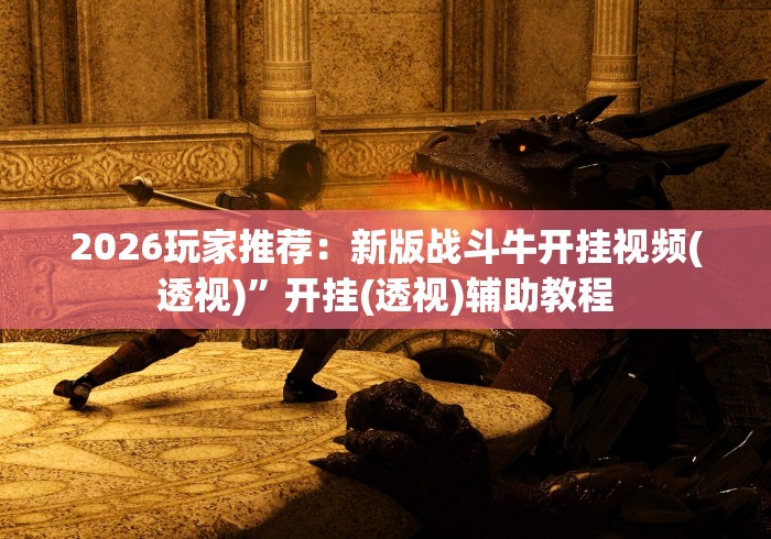 2026玩家推荐：新版战斗牛开挂视频(透视)”开挂(透视)辅助教程