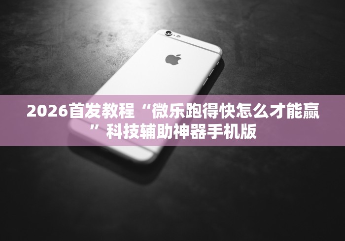 2026首发教程“微乐跑得快怎么才能赢”科技辅助神器手机版