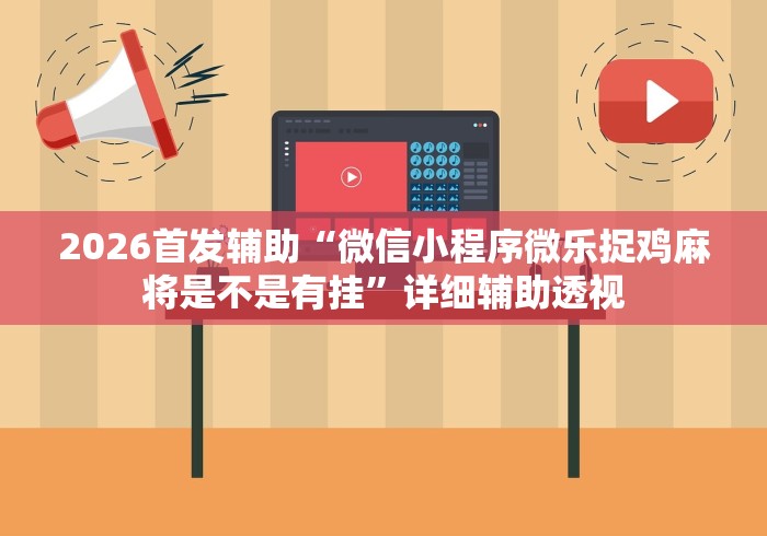 2026首发辅助“微信小程序微乐捉鸡麻将是不是有挂”详细辅助透视