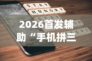 2026首发辅助“手机拼三张怎么开挂”(曝光透视必备猫腻)