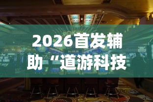 2026首发辅助“道游科技娱乐技术开发”开挂(透视)辅助教程