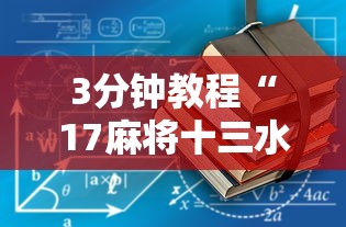 3分钟教程“17麻将十三水有没有挂”揭秘透视辅助万能挂