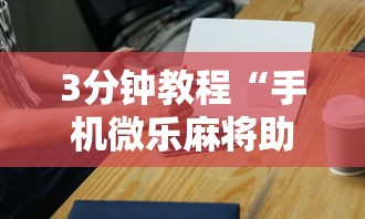 3分钟教程“手机微乐麻将助赢神器”辅助工具插件,揭秘技巧开挂