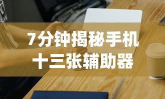 7分钟揭秘手机十三张辅助器	”(太坑了果然有挂)