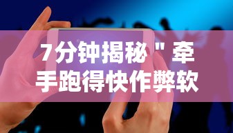 7分钟揭秘＂牵手跑得快作弊软件”科技辅助神器手机版