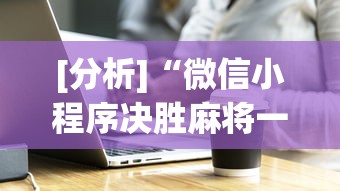 [分析]“微信小程序决胜麻将一直输	”必胜开挂神器
