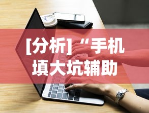 [分析]“手机填大坑辅助器	”(外卦神器下载)