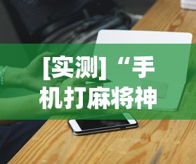 [实测]“手机打麻将神器最新版更新内容	”通用版下载教程！