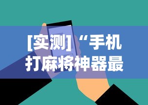 [实测]“手机打麻将神器最新版更新内容”通用版下载教程！