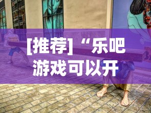 [推荐]“乐吧游戏可以开挂吗”真实开挂技巧分享