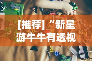 [推荐]“新星游牛牛有透视挂吗？_游戏_玩家_工具