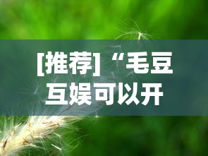 [推荐]“毛豆互娱可以开挂吗”详细分享装挂