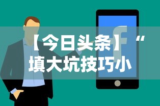 【今日头条】“填大坑技巧小对二人弃三人不咋地”通用版下载教程！
