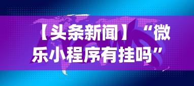 【头条新闻】“微乐小程序有挂吗”开挂神器{透视辅助}全揭秘