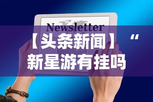 【头条新闻】“新星游有挂吗”科技辅助神器手机