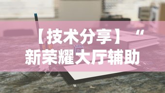 【技术分享】“新荣耀大厅辅助”科技辅助神器手机版