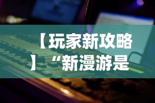 【玩家新攻略】“新漫游是不是有挂”(最新透视辅助上线)