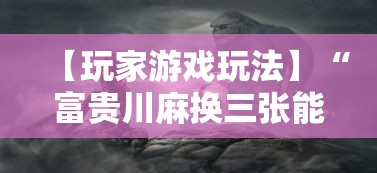 【玩家游戏玩法】“富贵川麻换三张能开挂吗”事实上真的有挂
