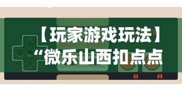 【玩家游戏玩法】“微乐山西扣点点麻将开挂神器”(曝光透视必备猫腻)
