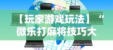 【玩家游戏玩法】“微乐打麻将技巧大全”通用版下载教程