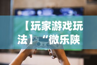 【玩家游戏玩法】“微乐陕西捉老麻子必赢”开挂(透视)辅助教程