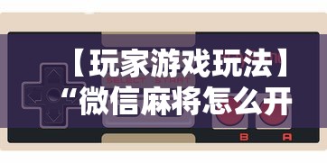 【玩家游戏玩法】“微信麻将怎么开挂是真的吗”详细辅助教程分享