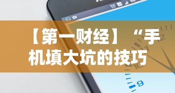 【第一财经】“手机填大坑的技巧口诀”详细开挂玩法
