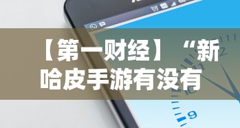 【第一财经】“新哈皮手游有没有挂”科技辅助神器手机版