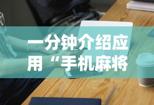 一分钟介绍应用“手机麻将挂100元一个”科技辅助神器手机版教程