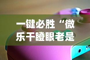 一键必胜“微乐干瞪眼老是输？_游戏_玩家_工具