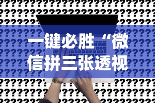 一键必胜“微信拼三张透视辅助软件是真的吗”(确实有挂)