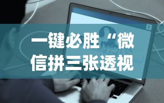 一键必胜“微信拼三张透视辅助软件是真的吗”(确实有挂)