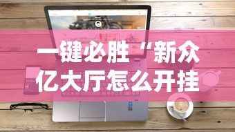 一键必胜“新众亿大厅怎么开挂	”科技辅助神器手机版教程